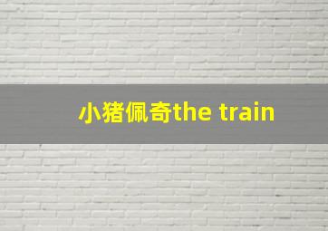 小猪佩奇the train